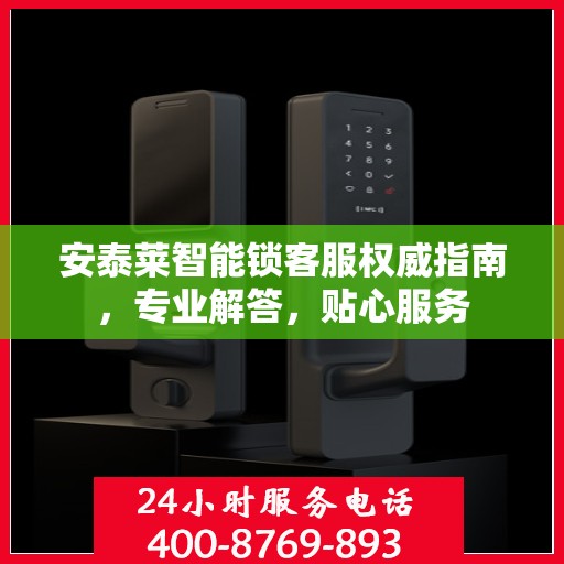 安泰莱智能锁客服权威指南，专业解答，贴心服务