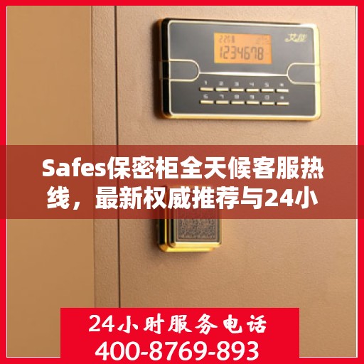 Safes保密柜全天候客服热线，最新权威推荐与24小时不间断服务
