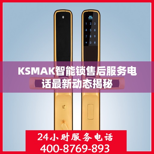 KSMAK智能锁售后服务电话最新动态揭秘