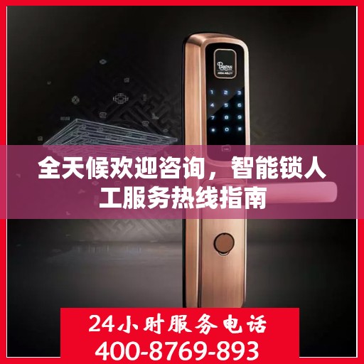 全天候欢迎咨询，智能锁人工服务热线指南