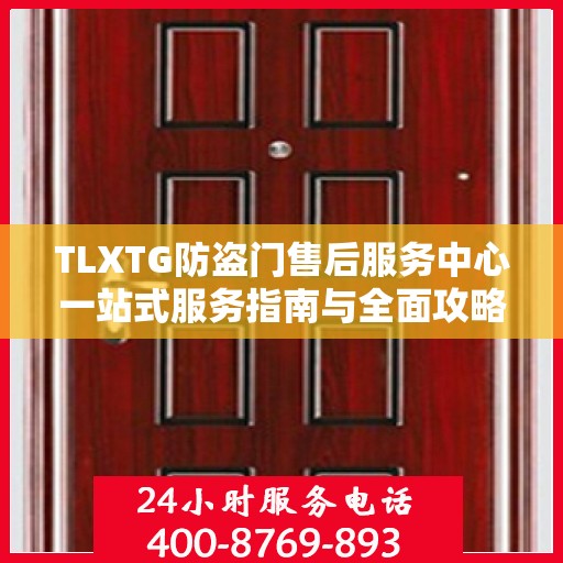 TLXTG防盗门售后服务中心一站式服务指南与全面攻略