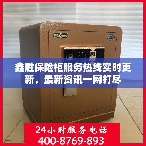 鑫胜保险柜服务热线实时更新，最新资讯一网打尽