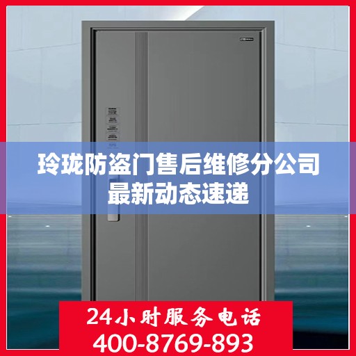 玲珑防盗门售后维修分公司最新动态速递