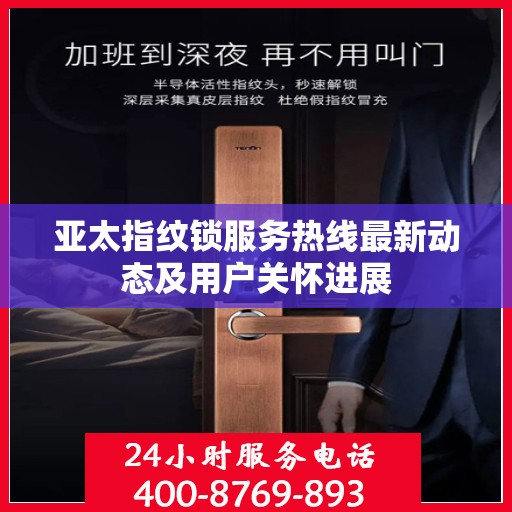 亚太指纹锁服务热线最新动态及用户关怀进展