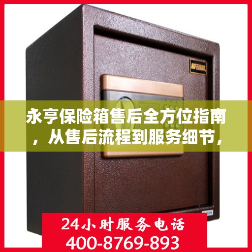 永亨保险箱售后全方位指南，从售后流程到服务细节，一次解读清楚！