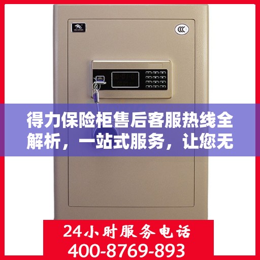 得力保险柜售后客服热线全解析，一站式服务，让您无忧沟通！