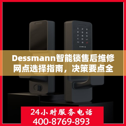 Dessmann智能锁售后维修网点选择指南，决策要点全解析