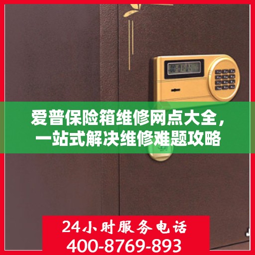 爱普保险箱维修网点大全，一站式解决维修难题攻略