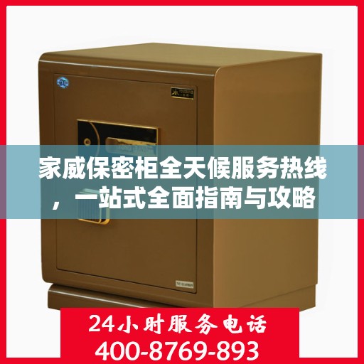 家威保密柜全天候服务热线，一站式全面指南与攻略
