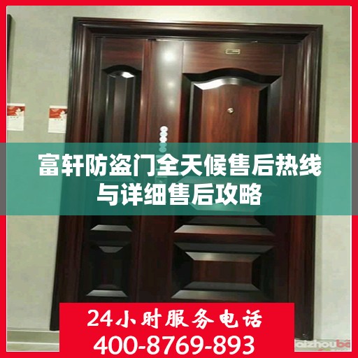 富轩防盗门全天候售后热线与详细售后攻略