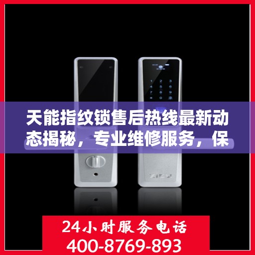 天能指纹锁售后热线最新动态揭秘，专业维修服务，保障用户安全锁事无忧