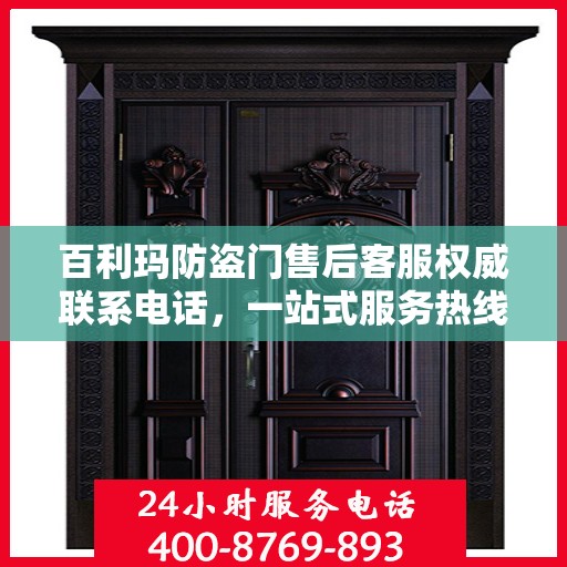 百利玛防盗门售后客服权威联系电话，一站式服务热线与解决方案支持