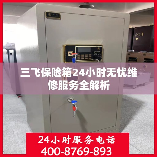 三飞保险箱24小时无忧维修服务全解析