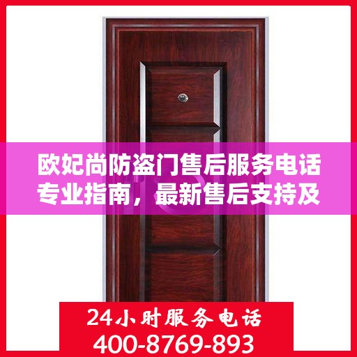 欧妃尚防盗门售后服务电话专业指南，最新售后支持及联系方式全攻略