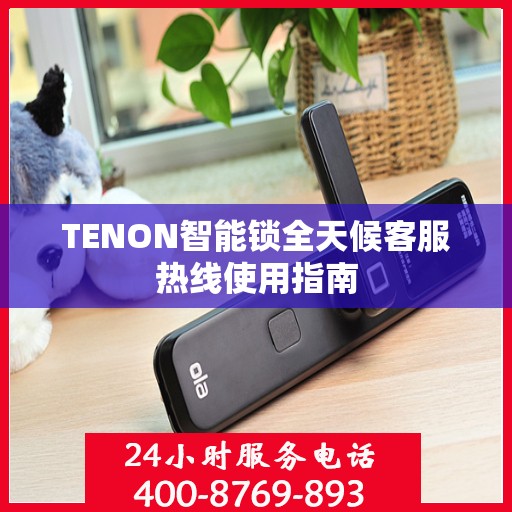 TENON智能锁全天候客服热线使用指南
