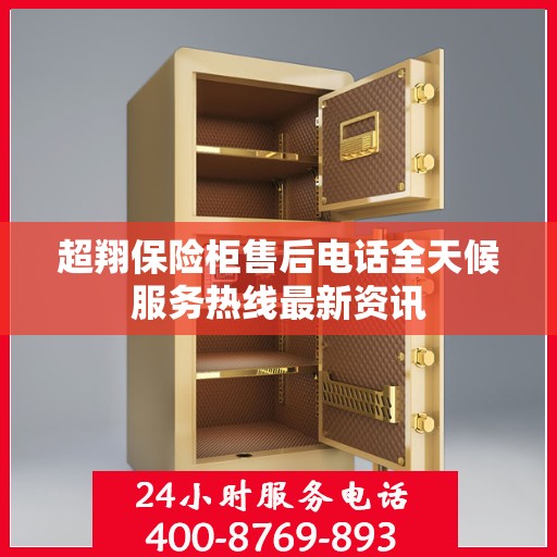 超翔保险柜售后电话全天候服务热线最新资讯