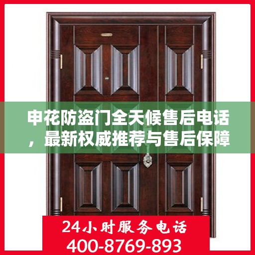 申花防盗门全天候售后电话，最新权威推荐与售后保障