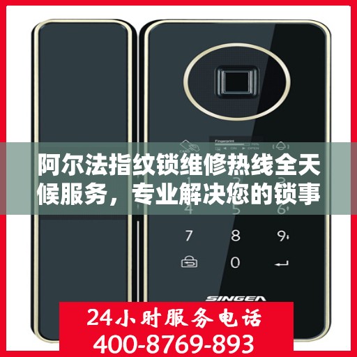 阿尔法指纹锁维修热线全天候服务，专业解决您的锁事决策指南