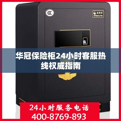 华冠保险柜24小时客服热线权威指南