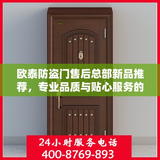 欧泰防盗门售后总部新品推荐，专业品质与贴心服务的完美结合