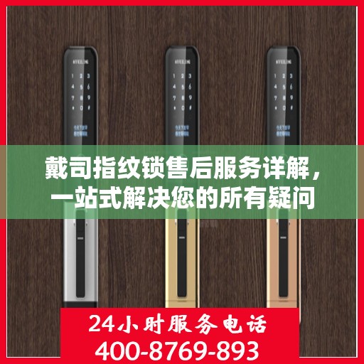 戴司指纹锁售后服务详解，一站式解决您的所有疑问