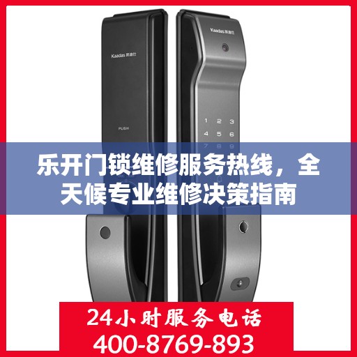 乐开门锁维修服务热线，全天候专业维修决策指南