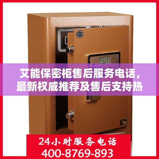 艾能保密柜售后服务电话，最新权威推荐及售后支持热线
