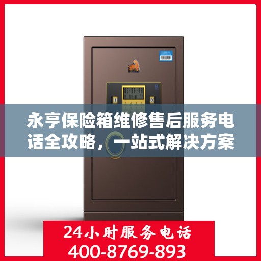 永亨保险箱维修售后服务电话全攻略，一站式解决方案与详细指南