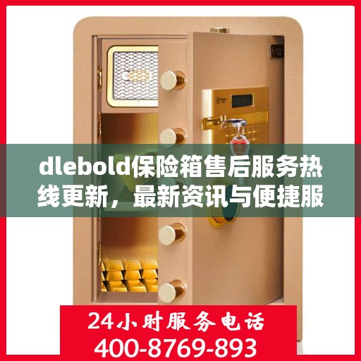 dlebold保险箱售后服务热线更新，最新资讯与便捷服务通道