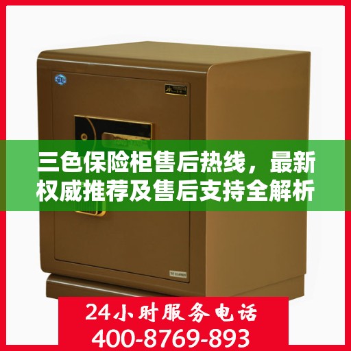 三色保险柜售后热线，最新权威推荐及售后支持全解析