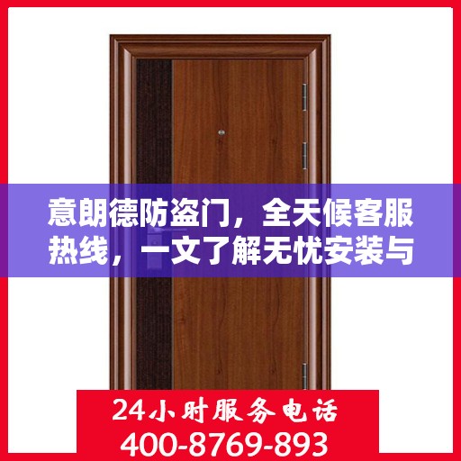 意朗德防盗门，全天候客服热线，一文了解无忧安装与服务体验