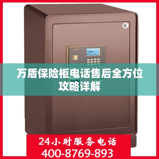 万盾保险柜电话售后全方位攻略详解