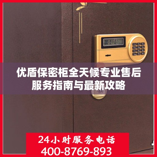 优盾保密柜全天候专业售后服务指南与最新攻略