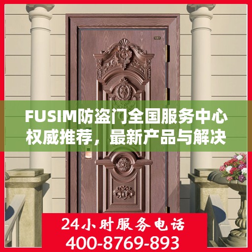 FUSIM防盗门全国服务中心权威推荐，最新产品与解决方案