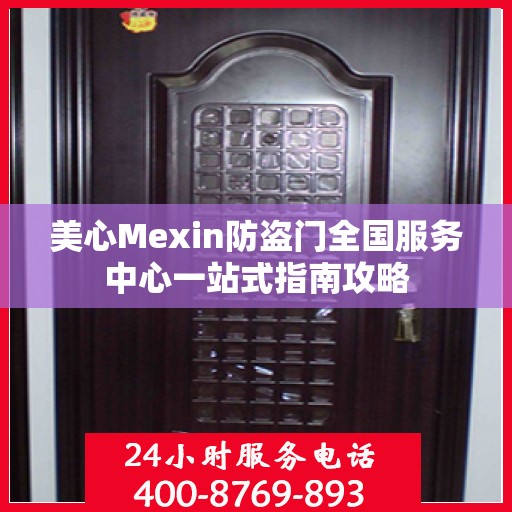 美心Mexin防盗门全国服务中心一站式指南攻略