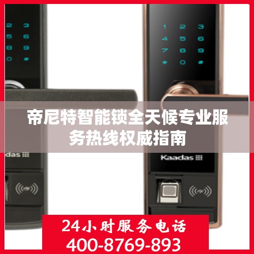 帝尼特智能锁全天候专业服务热线权威指南