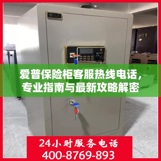 爱普保险柜客服热线电话，专业指南与最新攻略解密