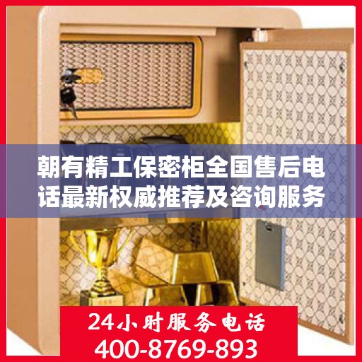 朝有精工保密柜全国售后电话最新权威推荐及咨询服务指南