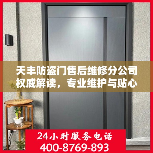 天丰防盗门售后维修分公司权威解读，专业维护与贴心服务