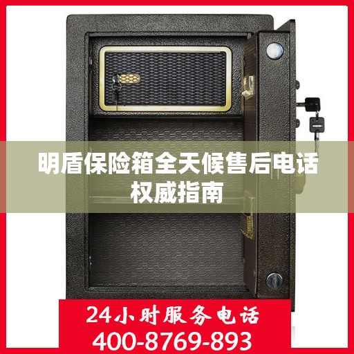 明盾保险箱全天候售后电话权威指南