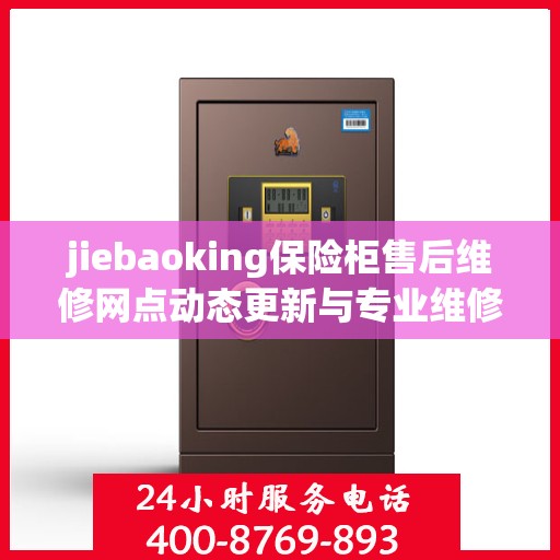 jiebaoking保险柜售后维修网点动态更新与专业维修资讯