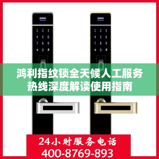 鸿利指纹锁全天候人工服务热线深度解读使用指南