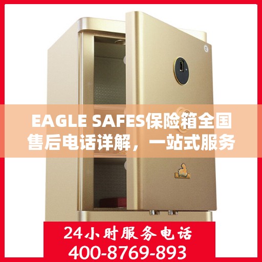 EAGLE SAFES保险箱全国售后电话详解，一站式服务，让您无忧使用