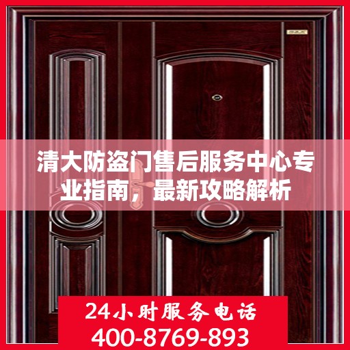 清大防盗门售后服务中心专业指南，最新攻略解析