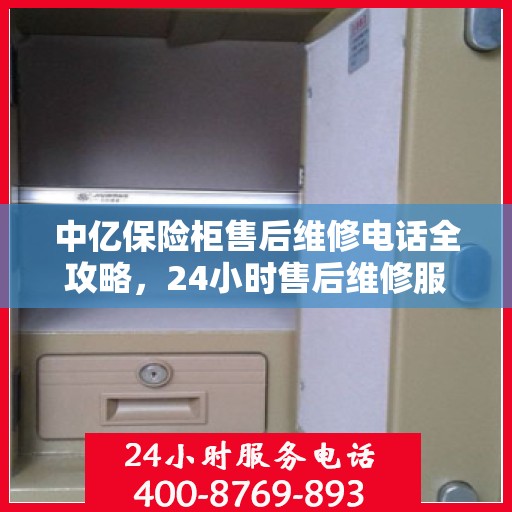 中亿保险柜售后维修电话全攻略，24小时售后维修服务详解
