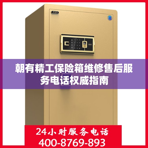 朝有精工保险箱维修售后服务电话权威指南
