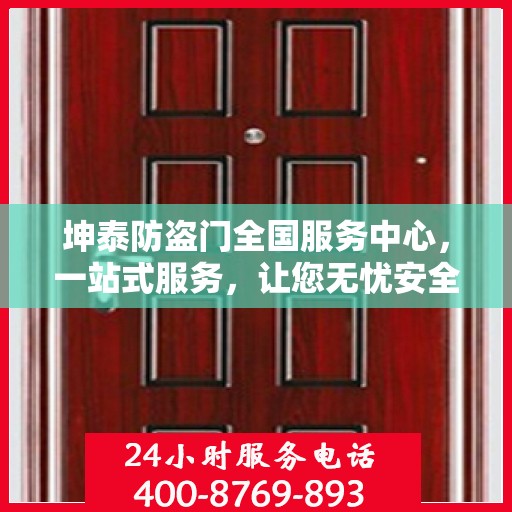 坤泰防盗门全国服务中心，一站式服务，让您无忧安全之选