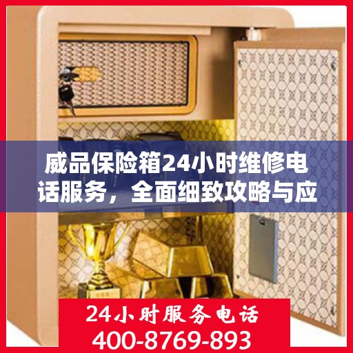 威品保险箱24小时维修电话服务，全面细致攻略与应急指南