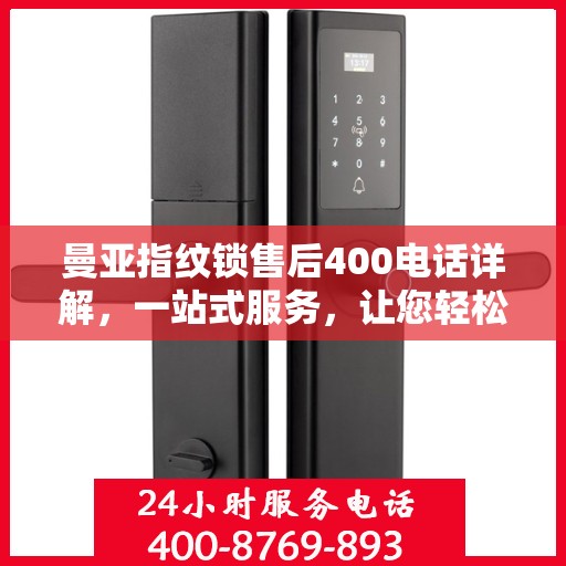 曼亚指纹锁售后400电话详解，一站式服务，让您轻松解决售后问题