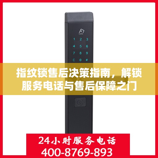 指纹锁售后决策指南，解锁服务电话与售后保障之门